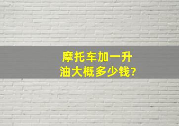 摩托车加一升油大概多少钱?