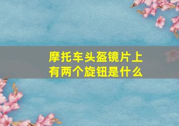 摩托车头盔镜片上有两个旋钮是什么