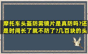 摩托车头盔防雾镜片是真防吗?还是时间长了就不防了?几百块的头盔配...