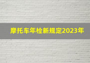 摩托车年检新规定2023年