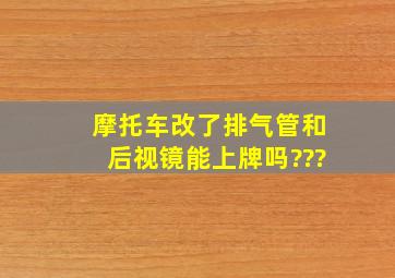 摩托车改了排气管和后视镜能上牌吗???