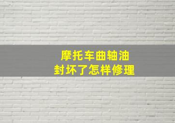 摩托车曲轴油封坏了,怎样修理