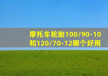 摩托车轮胎100/90-10和120/70-12哪个好用