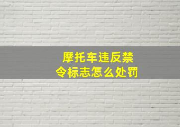 摩托车违反禁令标志怎么处罚