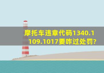 摩托车违章代码1340.1109.1017要咋过处罚?