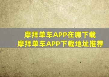 摩拜单车APP在哪下载 摩拜单车APP下载地址推荐