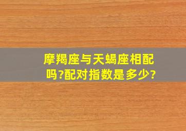 摩羯座与天蝎座相配吗?配对指数是多少?