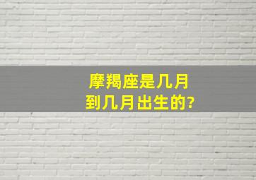 摩羯座是几月到几月出生的?