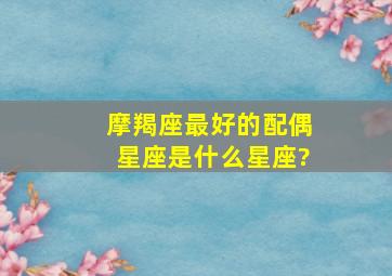 摩羯座最好的配偶星座是什么星座?