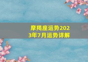 摩羯座运势2023年7月运势详解