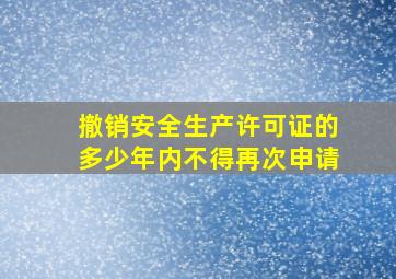 撤销安全生产许可证的多少年内不得再次申请