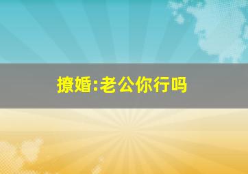 撩婚:老公你行吗