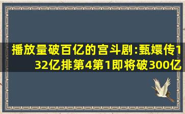 播放量破百亿的宫斗剧:《甄嬛传》132亿排第4,第1即将破300亿|宫廷...