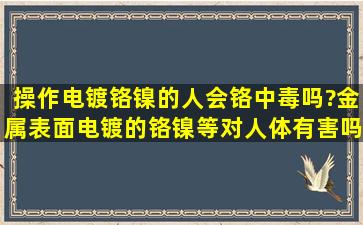 操作电镀铬镍的人会铬中毒吗?金属表面电镀的铬镍等对人体有害吗?