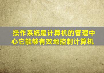 操作系统是计算机的管理中心,它能够有效地控制计算机( )