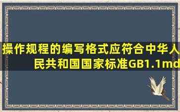 操作规程的编写格式应符合中华人民共和国国家标准GB1.1—87《()》。