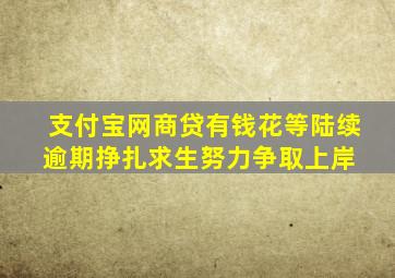 支付宝、网商贷、有钱花等陆续逾期,挣扎求生,努力争取上岸。 