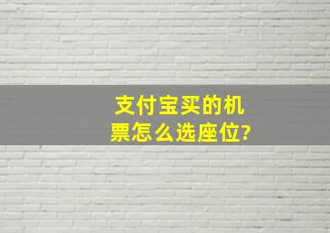 支付宝买的机票怎么选座位?