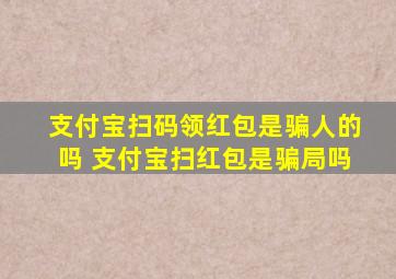 支付宝扫码领红包是骗人的吗 支付宝扫红包是骗局吗