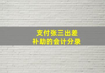 支付张三出差补助的会计分录