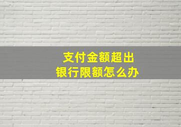 支付金额超出银行限额怎么办