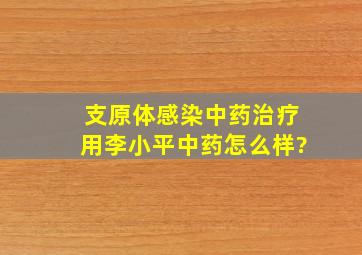 支原体感染中药治疗用李小平中药怎么样?