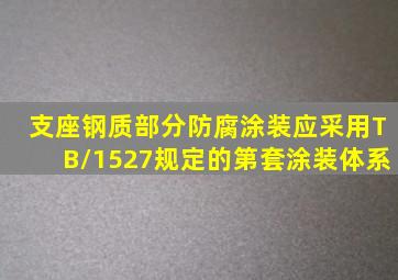 支座钢质部分防腐涂装应采用TB/1527规定的第()套涂装体系。