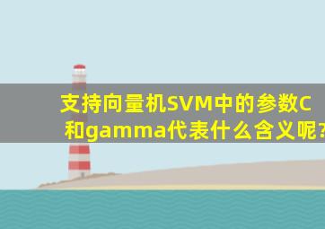 支持向量机(SVM)中的参数C和gamma代表什么含义呢?