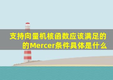 支持向量机核函数应该满足的的Mercer条件具体是什么(