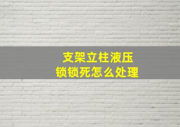 支架立柱液压锁锁死怎么处理(