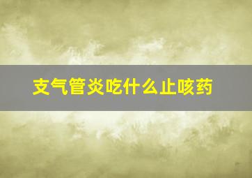 支气管炎吃什么止咳药