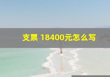 支票 18400元怎么写