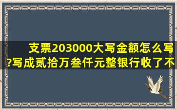 支票203000大写金额怎么写?写成贰拾万叁仟元整银行收了不知道会不...