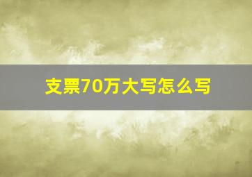 支票70万大写怎么写