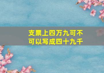 支票上四万九可不可以写成四十九千