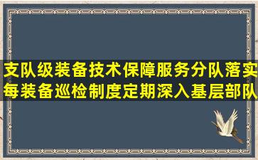 支队级装备技术保障服务分队,落实每()装备巡检制度,定期深入基层部队...