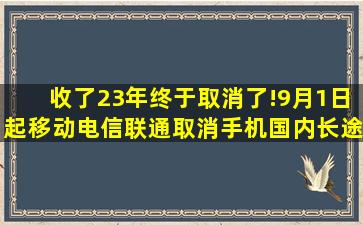 收了23年终于取消了!9月1日起移动、电信、联通取消手机国内长途...