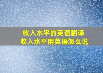 收入水平的英语翻译 收入水平用英语怎么说