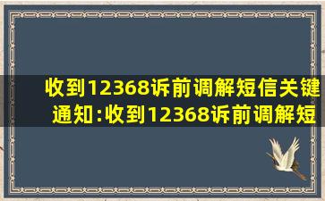 收到12368诉前调解短信,关键通知:收到12368诉前调解短信,需要及时...