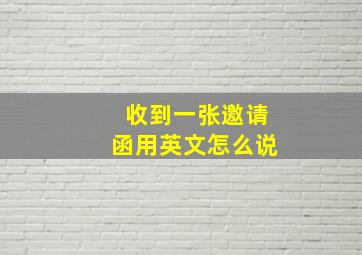 收到一张邀请函用英文怎么说