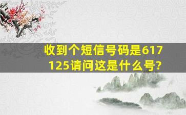 收到个短信,号码是617125,请问这是什么号?