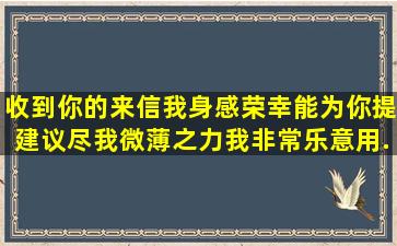 收到你的来信我身感荣幸,能为你提建议,尽我微薄之力,我非常乐意。用...