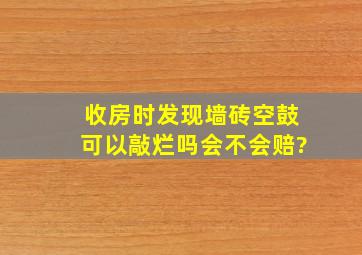 收房时发现墙砖空鼓可以敲烂吗会不会赔?