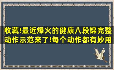 收藏!最近爆火的健康八段锦,完整动作示范来了!每个动作都有妙用 