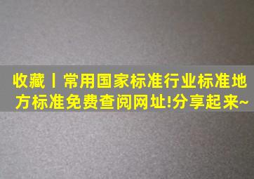 收藏丨常用国家标准、行业标准、地方标准免费查阅网址!分享起来~