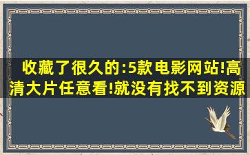 收藏了很久的:5款电影网站!高清大片任意看!就没有找不到资源! 