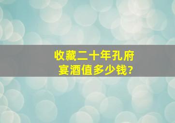 收藏二十年孔府宴酒值多少钱?