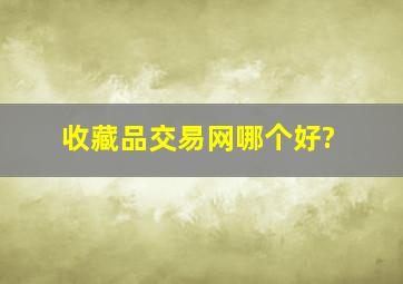 收藏品交易网哪个好?