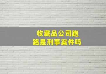 收藏品公司跑路是刑事案件吗