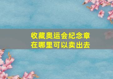 收藏奥运会纪念章在哪里可以卖出去(